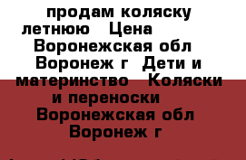 продам коляску летнюю › Цена ­ 8 000 - Воронежская обл., Воронеж г. Дети и материнство » Коляски и переноски   . Воронежская обл.,Воронеж г.